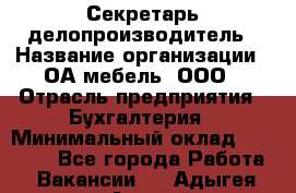 Секретарь-делопроизводитель › Название организации ­ ОА-мебель, ООО › Отрасль предприятия ­ Бухгалтерия › Минимальный оклад ­ 18 000 - Все города Работа » Вакансии   . Адыгея респ.,Адыгейск г.